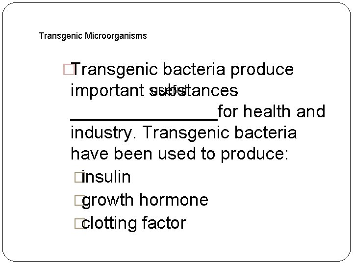 Transgenic Microorganisms �Transgenic bacteria produce useful important substances ________for health and industry. Transgenic bacteria