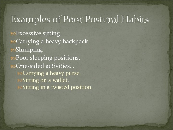 Examples of Poor Postural Habits Excessive sitting. Carrying a heavy backpack. Slumping. Poor sleeping