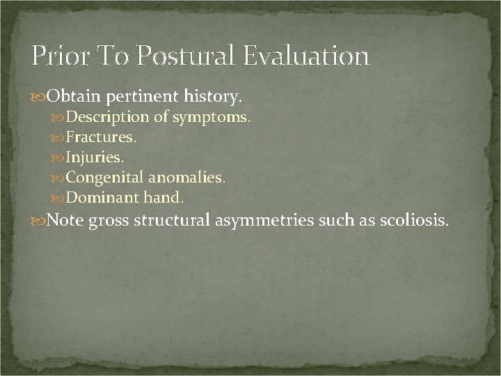 Prior To Postural Evaluation Obtain pertinent history. Description of symptoms. Fractures. Injuries. Congenital anomalies.