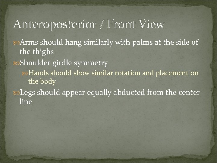 Anteroposterior / Front View Arms should hang similarly with palms at the side of
