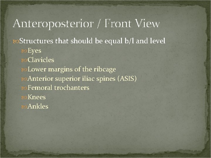 Anteroposterior / Front View Structures that should be equal b/l and level Eyes Clavicles