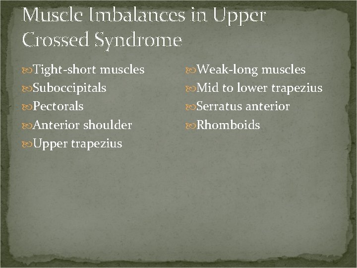 Muscle Imbalances in Upper Crossed Syndrome Tight-short muscles Weak-long muscles Suboccipitals Mid to lower