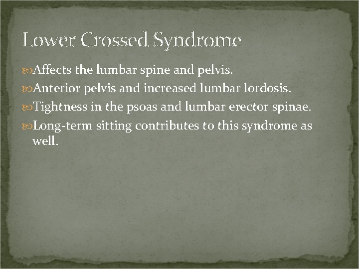 Lower Crossed Syndrome Affects the lumbar spine and pelvis. Anterior pelvis and increased lumbar