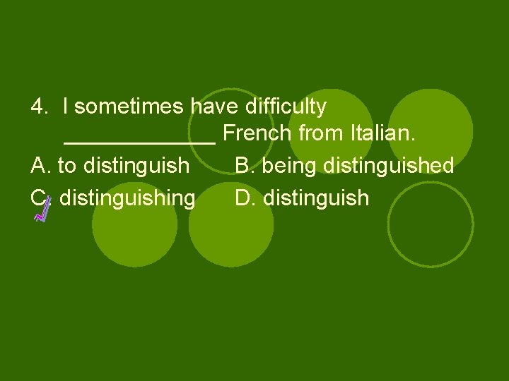 4. I sometimes have difficulty ______ French from Italian. A. to distinguish B. being