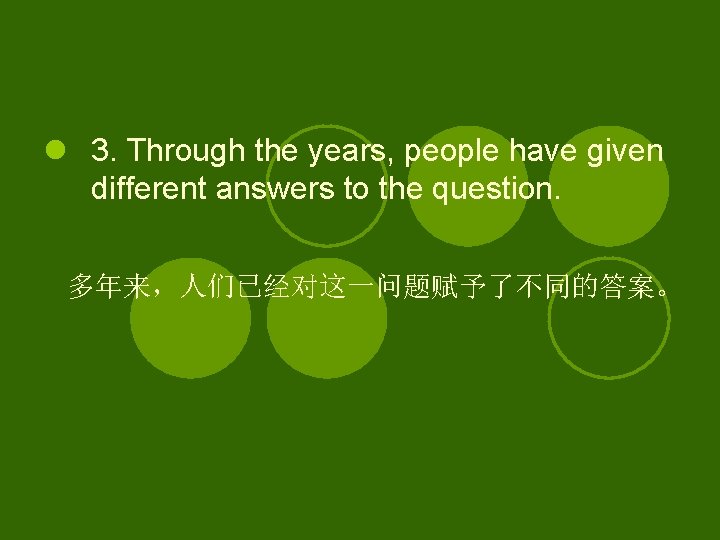 l 3. Through the years, people have given different answers to the question. 多年来，人们已经对这一问题赋予了不同的答案。