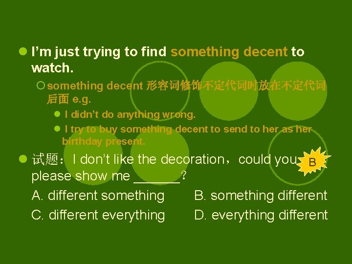 l I’m just trying to find something decent to watch. ¡ something decent 形容词修饰不定代词时放在不定代词
