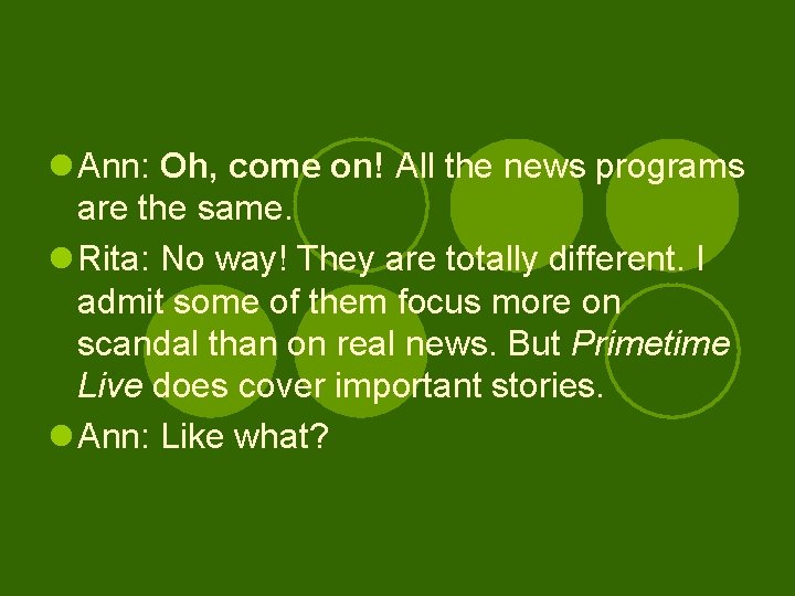 l Ann: Oh, come on! All the news programs are the same. l Rita: