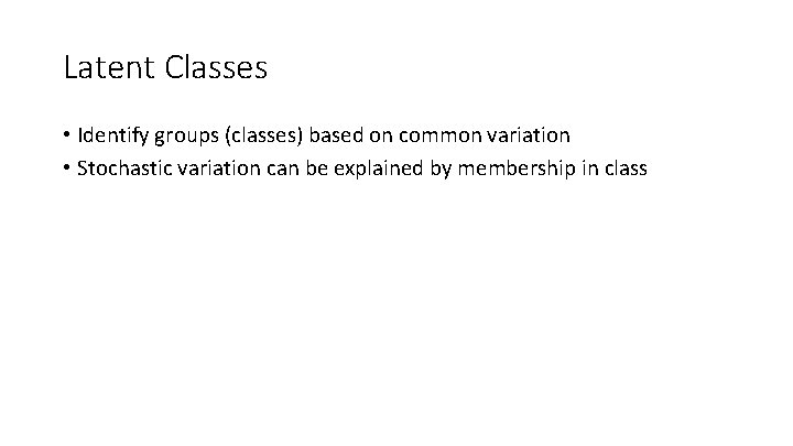 Latent Classes • Identify groups (classes) based on common variation • Stochastic variation can