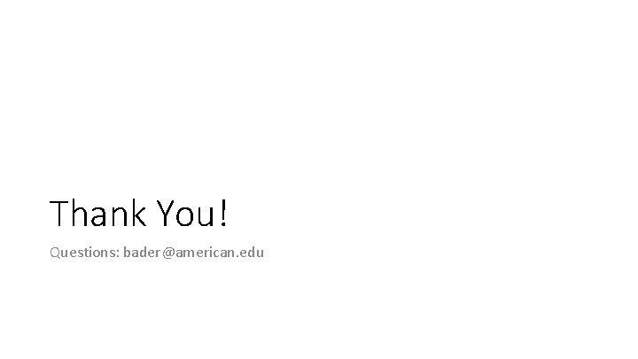 Thank You! Questions: bader@american. edu 