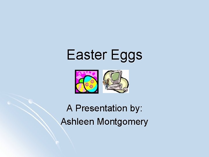 Easter Eggs A Presentation by: Ashleen Montgomery 