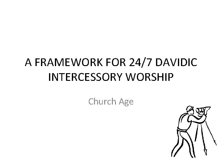 A FRAMEWORK FOR 24/7 DAVIDIC INTERCESSORY WORSHIP Church Age 