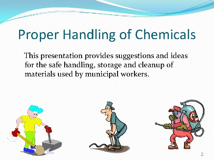 Proper Handling of Chemicals This presentation provides suggestions and ideas for the safe handling,