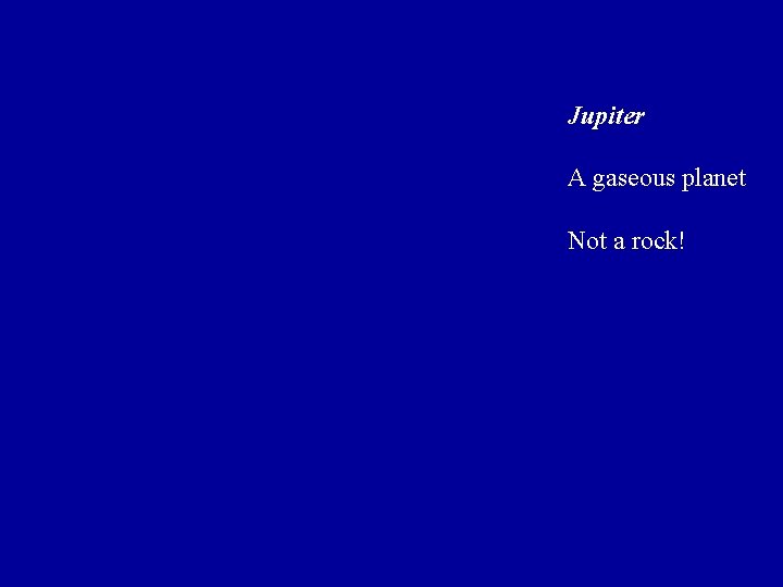 Jupiter A gaseous planet Not a rock! Jupiter A gaseous planet Not a rock!