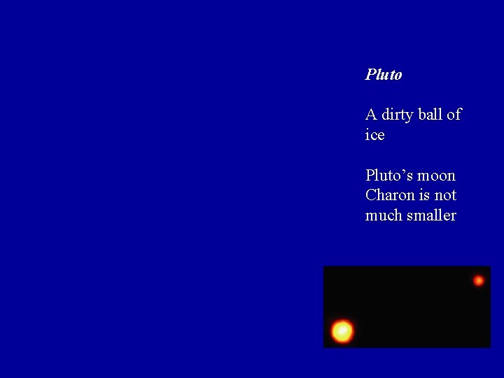 Pluto A dirty ball of ice Pluto’s moon Charon is not much smaller Pluto A dirty ball of ice Pluto’s moon Charon is not much smaller