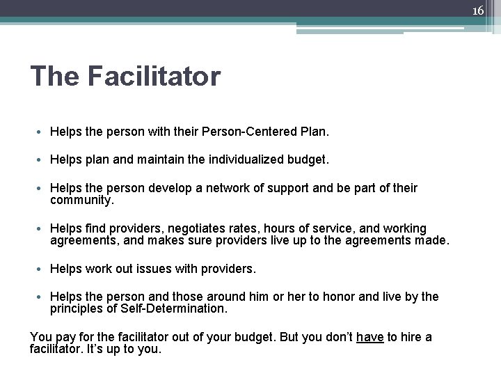 16 The Facilitator • Helps the person with their Person-Centered Plan. • Helps plan