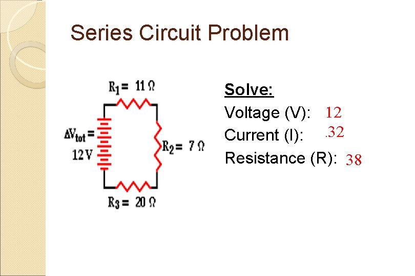 Series Circuit Problem Solve: Voltage (V): 12 Current (I): . 32 Resistance (R): 38