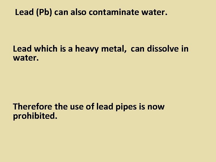 Lead (Pb) can also contaminate water. Lead which is a heavy metal, can dissolve