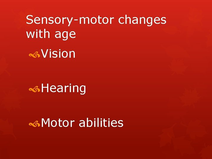 Sensory-motor changes with age Vision Hearing Motor abilities 