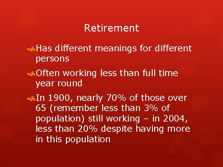 Retirement Has different meanings for different persons Often working less than full time year