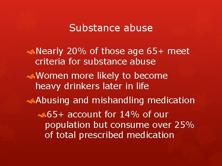 Substance abuse Nearly 20% of those age 65+ meet criteria for substance abuse Women