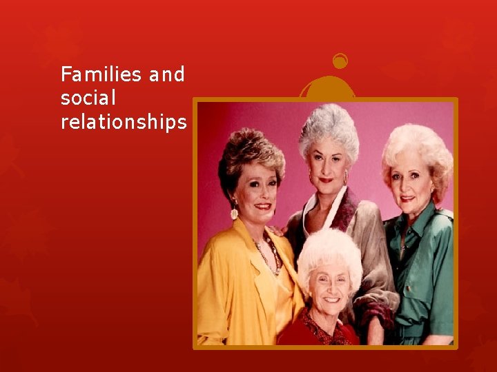 Families and social relationships 