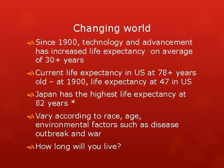 Changing world Since 1900, technology and advancement has increased life expectancy on average of