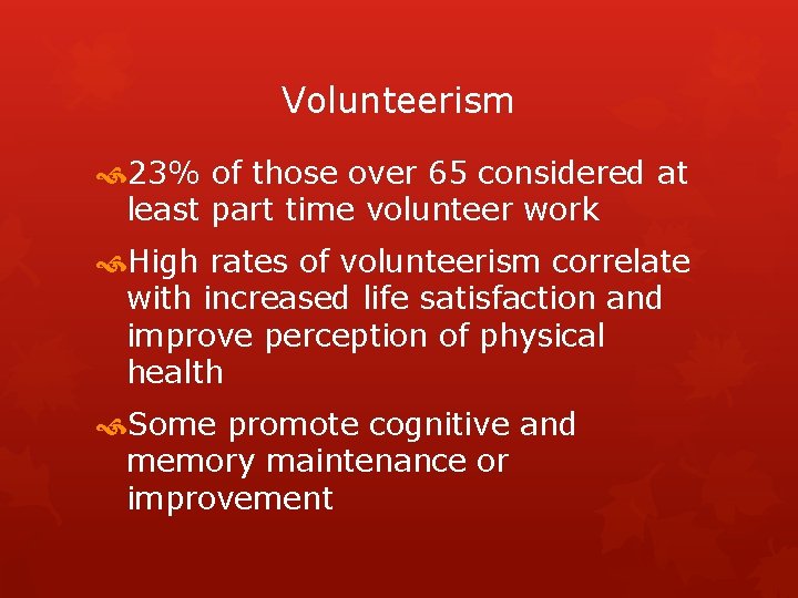 Volunteerism 23% of those over 65 considered at least part time volunteer work High
