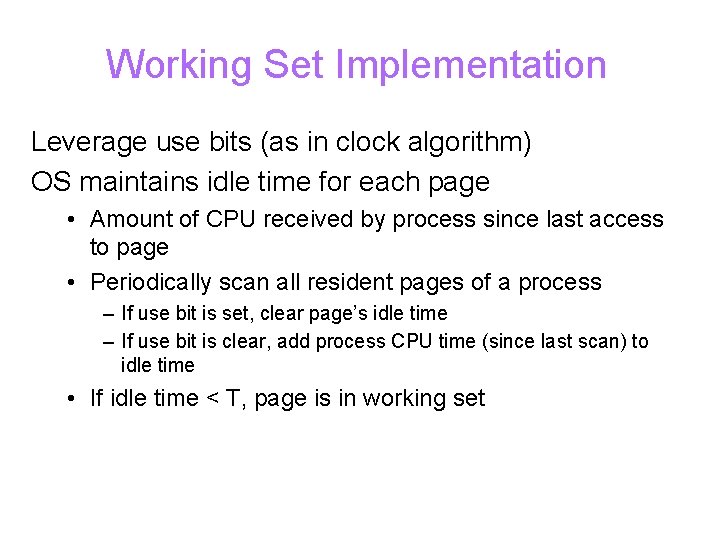 Working Set Implementation Leverage use bits (as in clock algorithm) OS maintains idle time