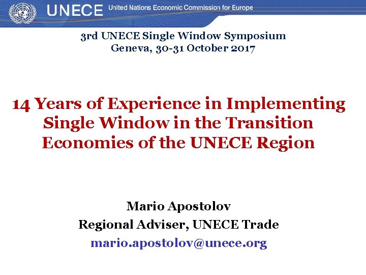 3 rd UNECE Single Window Symposium Geneva, 30 -31 October 2017 14 Years of 3 rd UNECE Single Window Symposium Geneva, 30 -31 October 2017 14 Years of