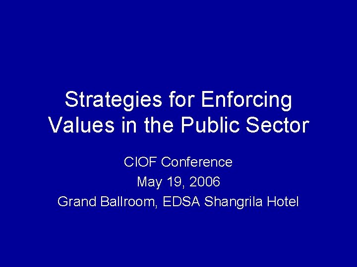 Strategies for Enforcing Values in the Public Sector CIOF Conference May 19, 2006 Grand