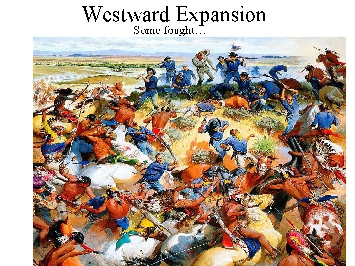 Westward Expansion Some fought… 