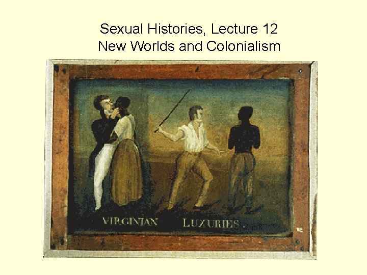 Sexual Histories, Lecture 12 New Worlds and Colonialism 