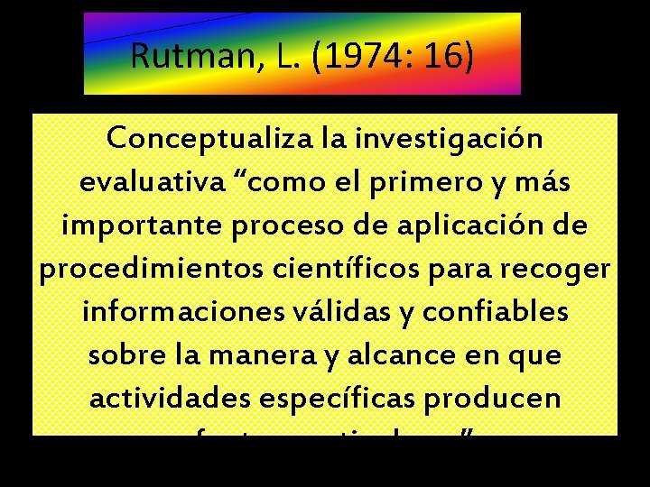 Rutman, L. (1974: 16) Conceptualiza la investigación evaluativa “como el primero y más importante