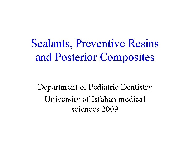 Sealants, Preventive Resins and Posterior Composites Department of Pediatric Dentistry University of Isfahan medical