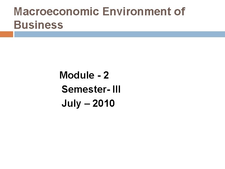 Macroeconomic Environment of Business Module - 2 Semester- III July – 2010 