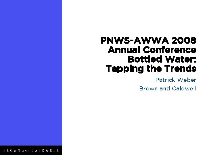 PNWS-AWWA 2008 Annual Conference Bottled Water: Tapping the Trends Patrick Weber Brown and Caldwell