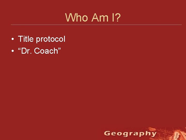 Who Am I? • Title protocol • “Dr. Coach” 