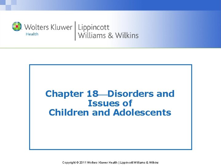 Chapter 18 Disorders and Issues of Children and Adolescents Copyright © 2011 Wolters Kluwer