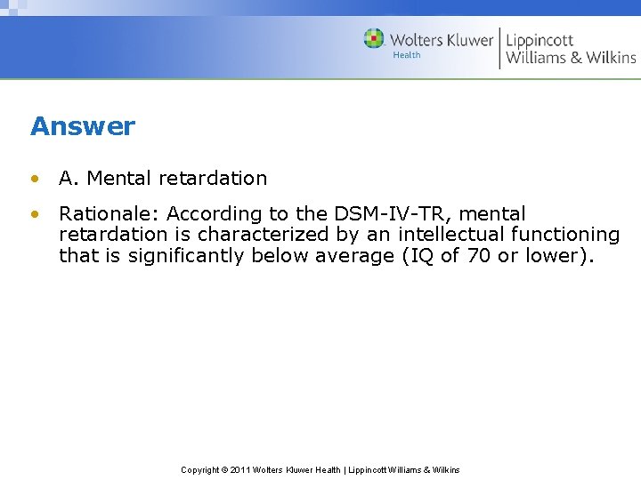 Answer • A. Mental retardation • Rationale: According to the DSM-IV-TR, mental retardation is
