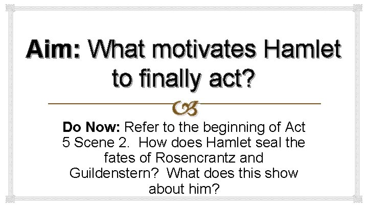 Aim: What motivates Hamlet to finally act? Do Now: Refer to the beginning of