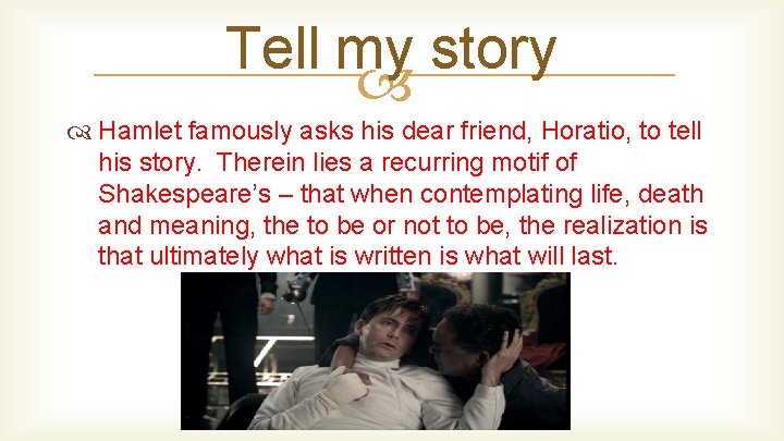 Tell my story Hamlet famously asks his dear friend, Horatio, to tell his story.
