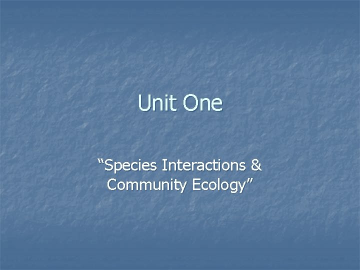 Unit One “Species Interactions & Community Ecology” 