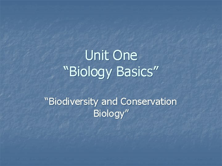 Unit One “Biology Basics” “Biodiversity and Conservation Biology” 