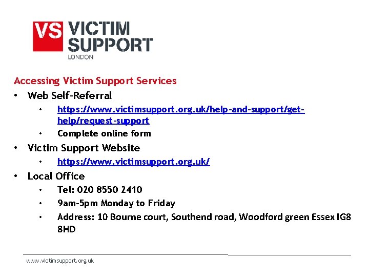 Accessing Victim Support Services • Web Self-Referral • • https: //www. victimsupport. org. uk/help-and-support/gethelp/request-support Accessing Victim Support Services • Web Self-Referral • • https: //www. victimsupport. org. uk/help-and-support/gethelp/request-support