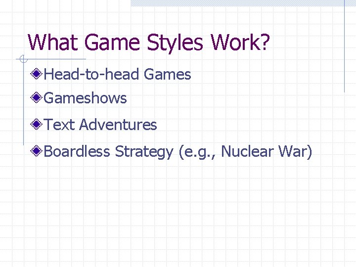 What Game Styles Work? Head-to-head Gameshows Text Adventures Boardless Strategy (e. g. , Nuclear