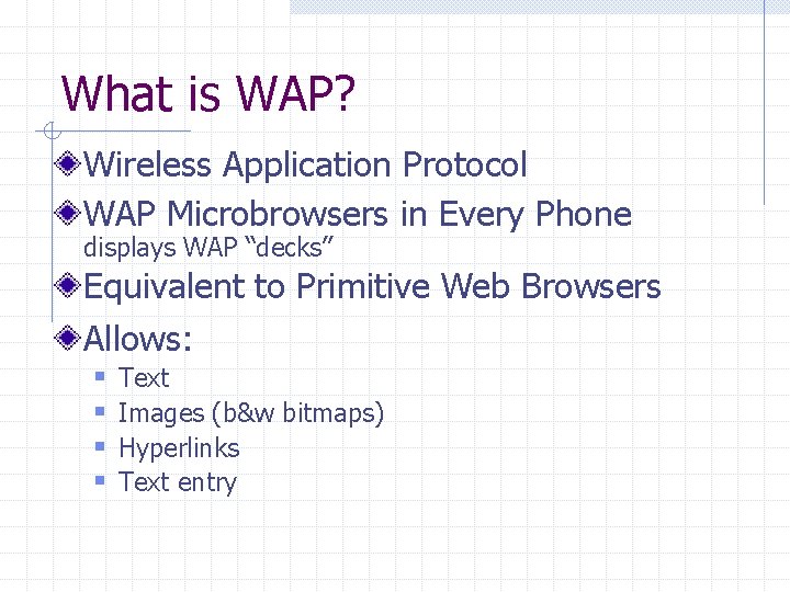 What is WAP? Wireless Application Protocol WAP Microbrowsers in Every Phone displays WAP “decks”