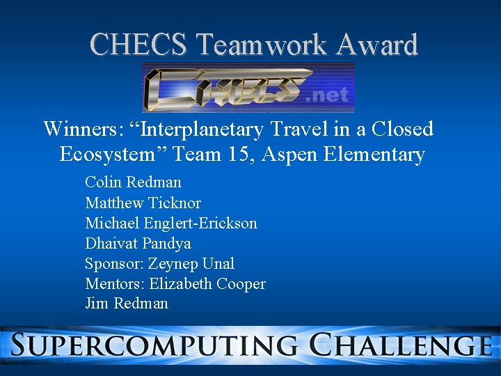 CHECS Teamwork Award Winners: “Interplanetary Travel in a Closed Ecosystem” Team 15, Aspen Elementary CHECS Teamwork Award Winners: “Interplanetary Travel in a Closed Ecosystem” Team 15, Aspen Elementary