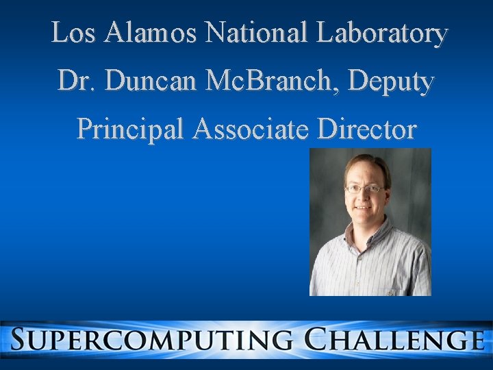 Los Alamos National Laboratory Dr. Duncan Mc. Branch, Deputy Principal Associate Director Los Alamos National Laboratory Dr. Duncan Mc. Branch, Deputy Principal Associate Director