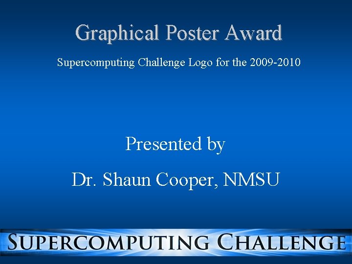 Graphical Poster Award Supercomputing Challenge Logo for the 2009 -2010 Presented by Dr. Shaun Graphical Poster Award Supercomputing Challenge Logo for the 2009 -2010 Presented by Dr. Shaun