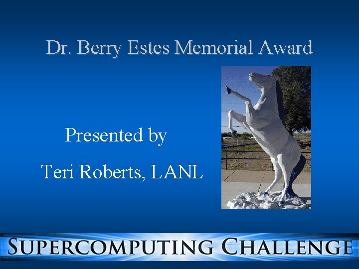Dr. Berry Estes Memorial Award Presented by Teri Roberts, LANL Dr. Berry Estes Memorial Award Presented by Teri Roberts, LANL